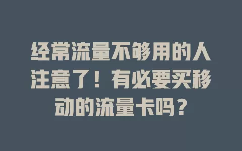 经常流量不够用的人注意了！有必要买移动的流量卡吗？
