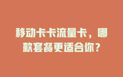 移动卡卡流量卡，哪款套餐更适合你？