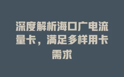 深度解析海口广电流量卡，满足多样用卡需求