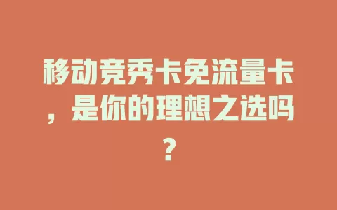 移动竞秀卡免流量卡，是你的理想之选吗？