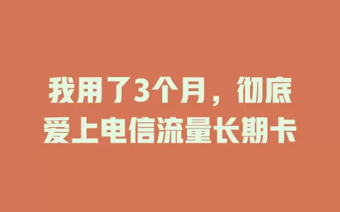 我用了3个月，彻底爱上电信流量长期卡
