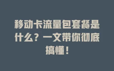 移动卡流量包套餐是什么？一文带你彻底搞懂！
