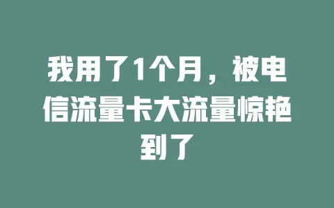 我用了1个月，被电信流量卡大流量惊艳到了