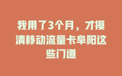 我用了3个月，才摸清移动流量卡阜阳这些门道