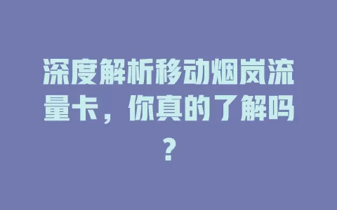 深度解析移动烟岚流量卡，你真的了解吗？