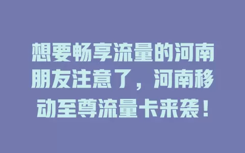 想要畅享流量的河南朋友注意了，河南移动至尊流量卡来袭！
