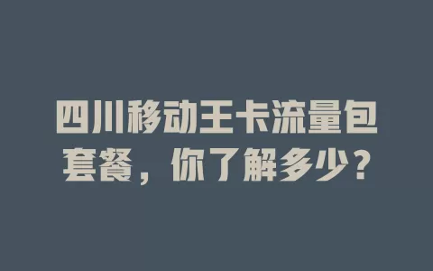 四川移动王卡流量包套餐，你了解多少？
