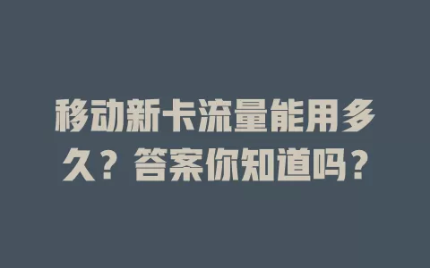 移动新卡流量能用多久？答案你知道吗？