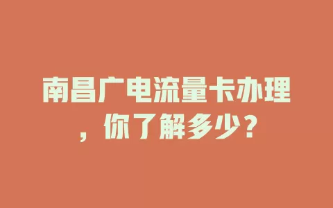 南昌广电流量卡办理，你了解多少？