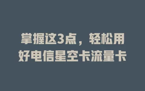 掌握这3点，轻松用好电信星空卡流量卡