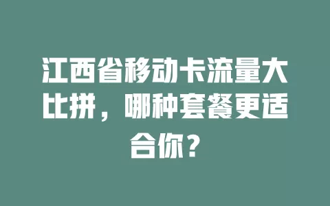 江西省移动卡流量大比拼，哪种套餐更适合你？