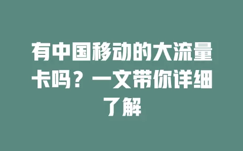 有中国移动的大流量卡吗？一文带你详细了解