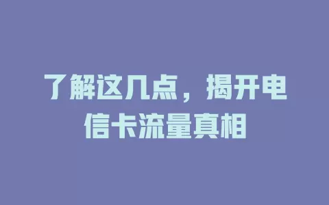 了解这几点，揭开电信卡流量真相