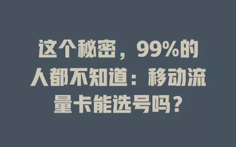 这个秘密，99%的人都不知道：移动流量卡能选号吗？