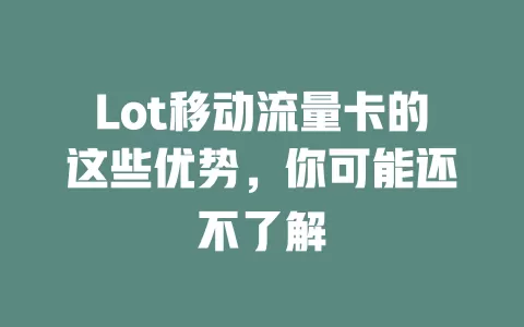 Lot移动流量卡的这些优势，你可能还不了解