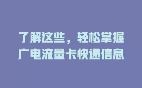 了解这些，轻松掌握广电流量卡快递信息