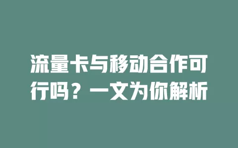 流量卡与移动合作可行吗？一文为你解析