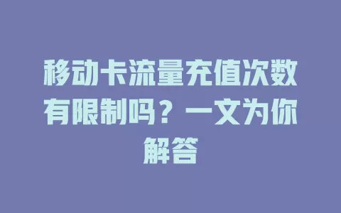 移动卡流量充值次数有限制吗？一文为你解答