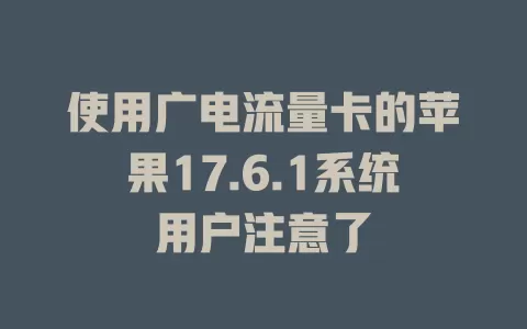 使用广电流量卡的苹果17.6.1系统用户注意了