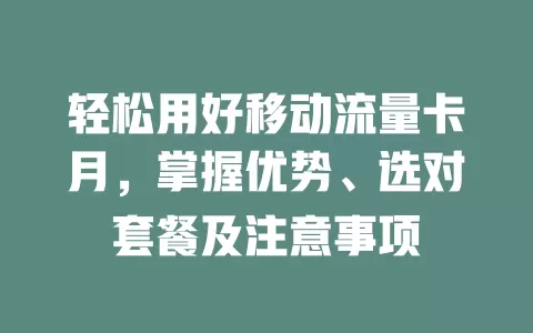 轻松用好移动流量卡月，掌握优势、选对套餐及注意事项