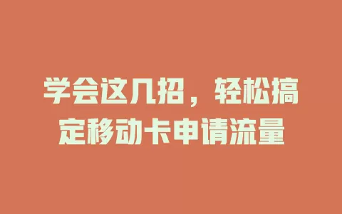 学会这几招，轻松搞定移动卡申请流量