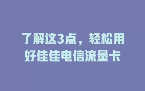 了解这3点，轻松用好佳佳电信流量卡
