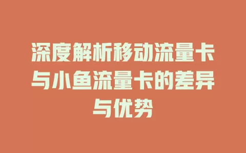 深度解析移动流量卡与小鱼流量卡的差异与优势