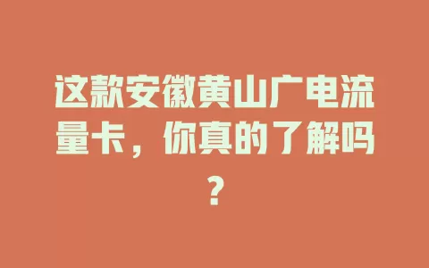 这款安徽黄山广电流量卡，你真的了解吗？