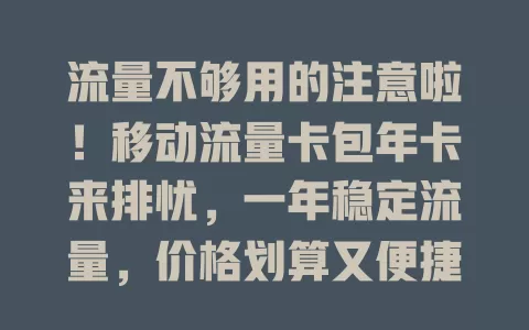 流量不够用的注意啦！移动流量卡包年卡来排忧，一年稳定流量，价格划算又便捷