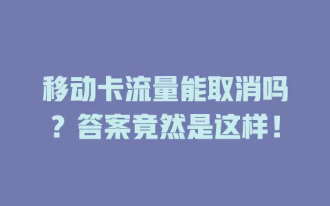 移动卡流量能取消吗？答案竟然是这样！