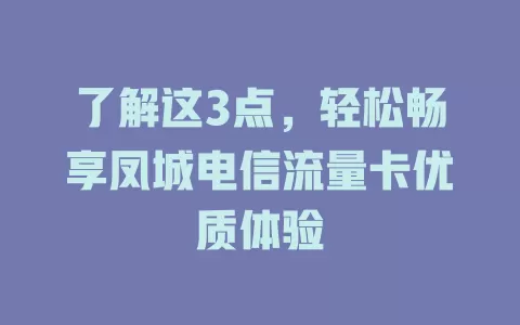 了解这3点，轻松畅享凤城电信流量卡优质体验