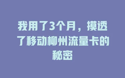 我用了3个月，摸透了移动柳州流量卡的秘密