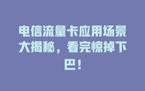 电信流量卡应用场景大揭秘，看完惊掉下巴！