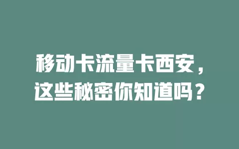 移动卡流量卡西安，这些秘密你知道吗？