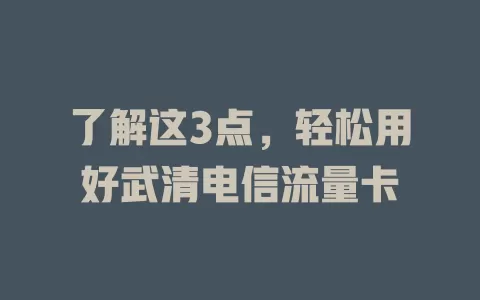 了解这3点，轻松用好武清电信流量卡