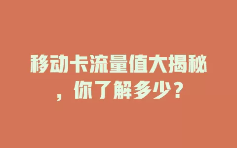 移动卡流量值大揭秘，你了解多少？