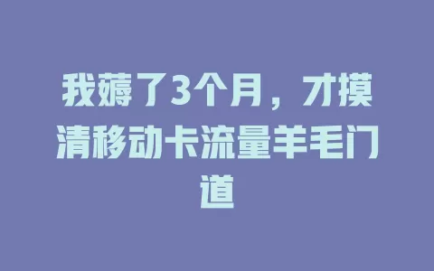 我薅了3个月，才摸清移动卡流量羊毛门道