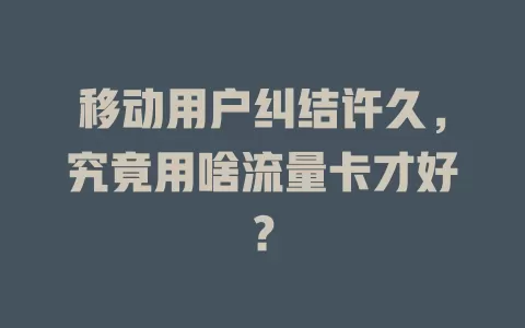 移动用户纠结许久，究竟用啥流量卡才好？
