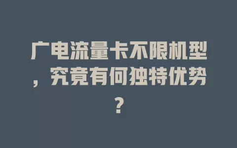 广电流量卡不限机型，究竟有何独特优势？