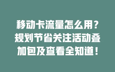 移动卡流量怎么用？规划节省关注活动叠加包及查看全知道！