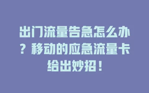 出门流量告急怎么办？移动的应急流量卡给出妙招！