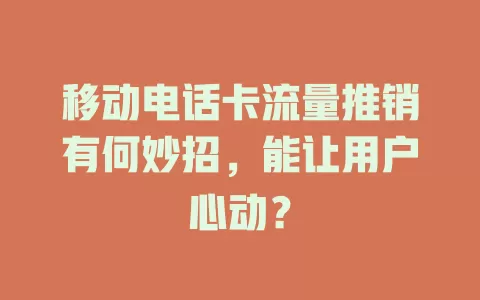 移动电话卡流量推销有何妙招，能让用户心动？