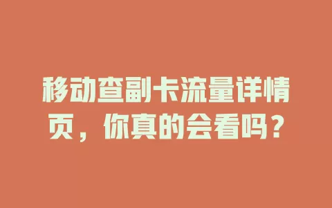 移动查副卡流量详情页，你真的会看吗？