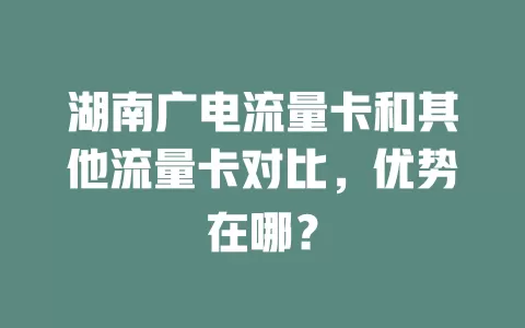 湖南广电流量卡和其他流量卡对比，优势在哪？
