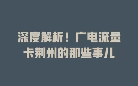 深度解析！广电流量卡荆州的那些事儿