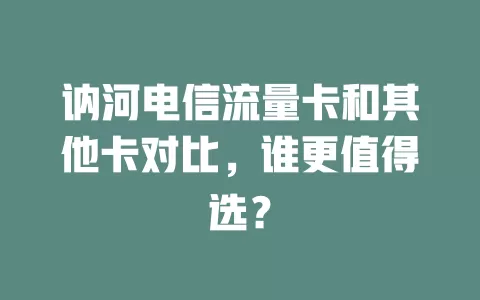 讷河电信流量卡和其他卡对比，谁更值得选？