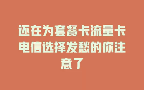 还在为套餐卡流量卡电信选择发愁的你注意了
