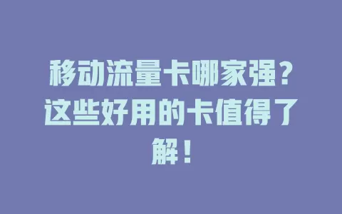 移动流量卡哪家强？这些好用的卡值得了解！