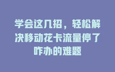 学会这几招，轻松解决移动花卡流量停了咋办的难题