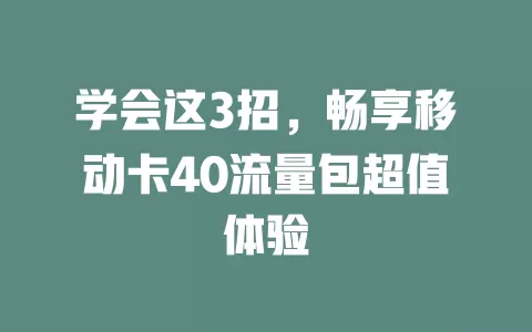 学会这3招，畅享移动卡40流量包超值体验